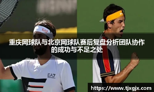重庆网球队与北京网球队赛后复盘分析团队协作的成功与不足之处