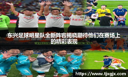 东兴足球明星队全新阵容揭晓期待他们在赛场上的精彩表现
