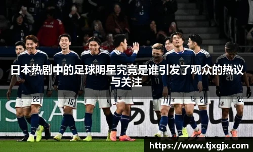 日本热剧中的足球明星究竟是谁引发了观众的热议与关注