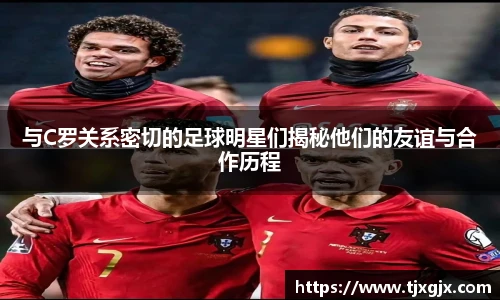 与C罗关系密切的足球明星们揭秘他们的友谊与合作历程