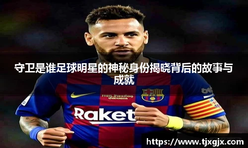 守卫是谁足球明星的神秘身份揭晓背后的故事与成就